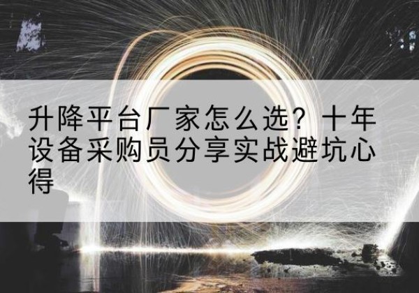 澜沧升降平台厂家-怎么选？十年设备采购员分享实战避坑心得