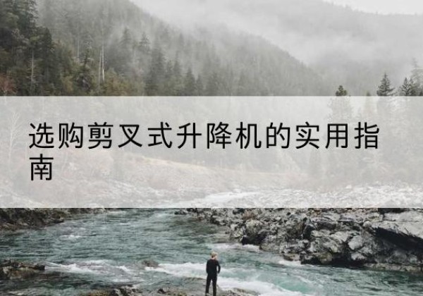 澜沧剪叉式升降机怎么选-选购剪叉式升降机的实用指南